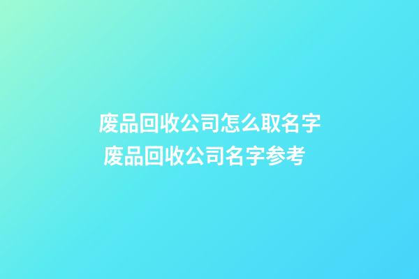 废品回收公司怎么取名字 废品回收公司名字参考-第1张-公司起名-玄机派